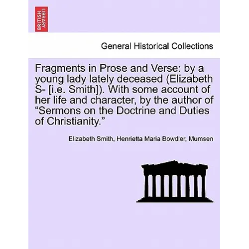 Fragments in Prose and Verse: By a Young Lady Lately Deceased (Elizabeth S- [I.E. Smith]). with Some Account of Her Life and Character, by the Autho