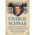 Charlie Schwab: President of Carnegie Steel, U.S. Steel and Bethlehem Steel