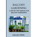 Balcony Gardening: A Step by Step Manual for Balcony Gardening