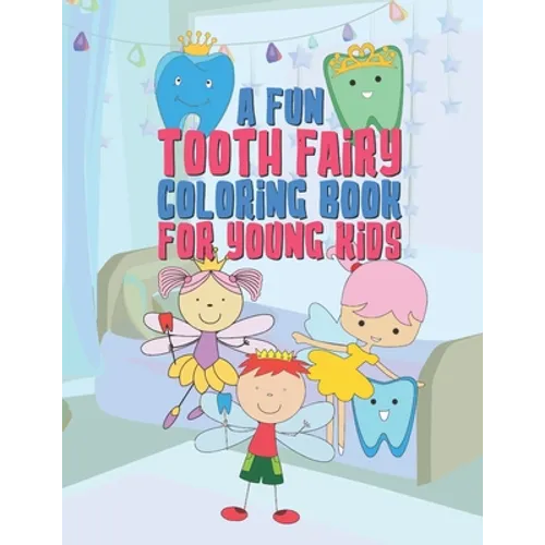 A Fun Tooth Fairy Coloring Book For Young Kids: 25 Fun Designs For Boys And Girls That Have Their Baby Teeth Coming Out - Perfect For Young Children P