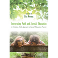 Integrating Faith and Special Education: A Christian Faith Approach to Special Education Practice