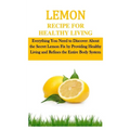 Lemon Recipe for Healthy Living: Everything You Need to Discover About the Secret Lemon Fix by Providing Healthy Living and Refines the Entire Body Sy