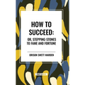 How to Succeed: Or, Stepping-Stones to Fame and Fortune