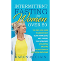 Intermittent Fasting for Women Over 50: The One-Stop Guide to Lose Weight, Slow Down Aging, and Support Your Hormones While Still Enjoying Delicious M