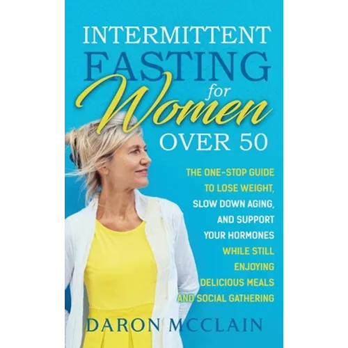 Intermittent Fasting for Women Over 50: The One-Stop Guide to Lose Weight, Slow Down Aging, and Support Your Hormones While Still Enjoying Delicious M