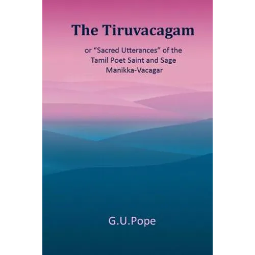 The Tiruvacagam: or, 'Sacred utterances' of the Tamil poet, saint, and sage Manikka-Vacagar: