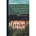 Feste, Spettacoli, Divertimenti E Piaceri Degli Antichi Veneziani
