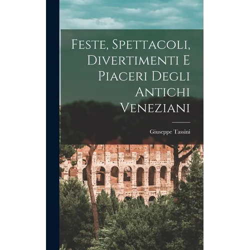 Feste, Spettacoli, Divertimenti E Piaceri Degli Antichi Veneziani
