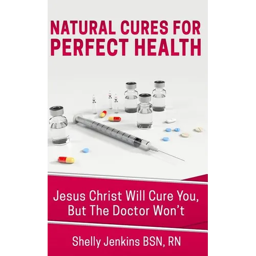 Natural Cures For Perfect Health!: Jesus Christ Will Cure You, But The Doctors Won't