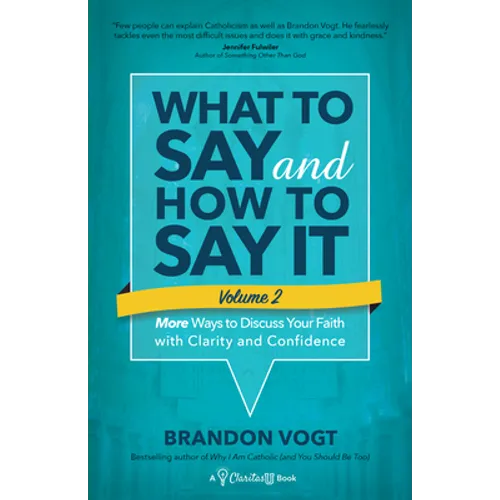 What to Say and How to Say It, Volume II: More Ways to Discuss Your Faith with Clarity and Confidence
