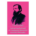 Ludwig Feuerbach und der Ausgang der klassischen deutschen Philosophie: Die revolutionären Methoden Hegels und Ludwig Feuerbachs