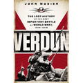 Verdun: The Lost History of the Most Important Battle of World War I, 1914-1918