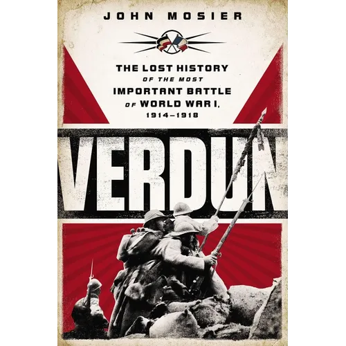 Verdun: The Lost History of the Most Important Battle of World War I, 1914-1918