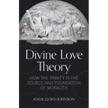 Divine Love Theory: How the Trinity Is the Source and Foundation of Morality