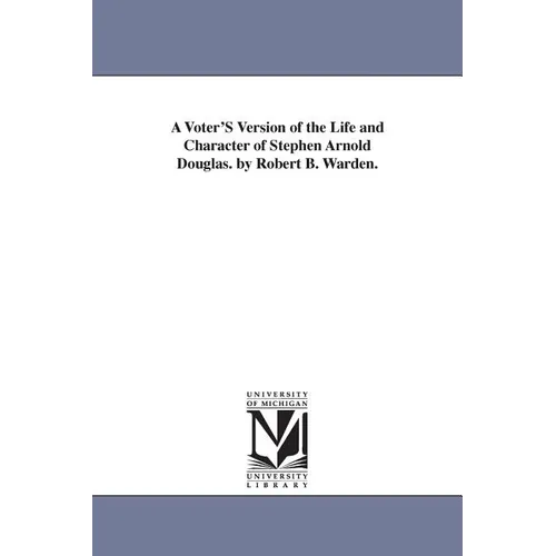 A Voter'S Version of the Life and Character of Stephen Arnold Douglas. by Robert B. Warden. - Paperback