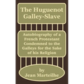 The Huguenot Galley-Slave: Autobiography of a French Protestant Condemned to the Galleys for the Sake of his Religion