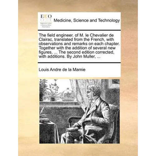 The Field Engineer. of M. Le Chevalier de Clairac, Translated from the French, with Observations and Remarks on Each Chapter. Together with the Additi