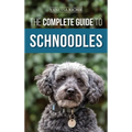 The Complete Guide to Schnoodles: Selecting, Training, Feeding, Exercising, Socializing, and Loving Your New Schnoodle Puppy