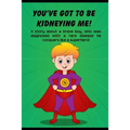 You've got to be Kidneying Me!: A story about a brave boy, who was diagnosed with a rare disease he conquers like a super hero!