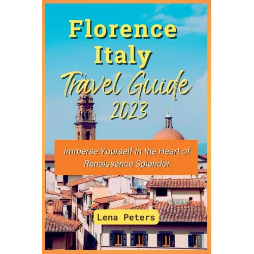 Florence Italy Travel Guide 2023: Immerse Yourself in the Heart of Renaissance Splendor