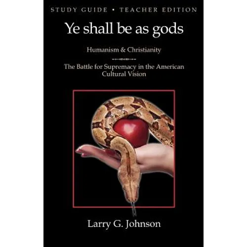 Study Guide - Teacher Edition - Ye shall be as gods - Humanism and Christianity - The Battle for Supremacy in the American Cultural Vision