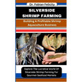 Silverside Shrimp Farming: Building A Profitable Shrimp Aquaculture Business: Explore The Lucrative World Of Silverside Shrimp Farming For Gourme