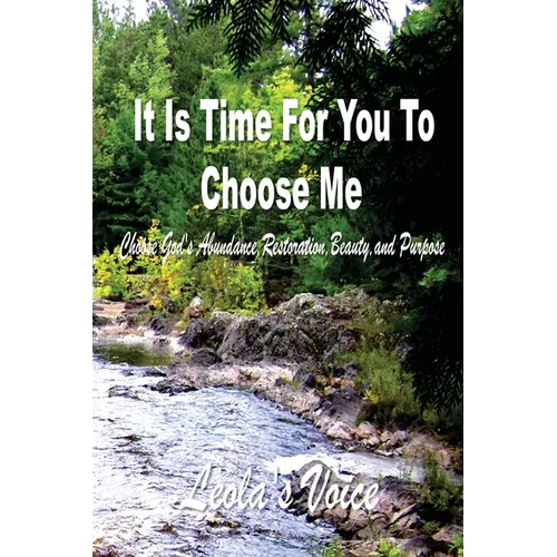 It Is Time For You To Choose Me: Choose God's Abundance, Restoration, Beauty, and Purpose