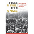 If There Is No Struggle There Is No Progress: Black Politics in Twentieth-Century Philadelphia
