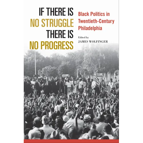 If There Is No Struggle There Is No Progress: Black Politics in Twentieth-Century Philadelphia