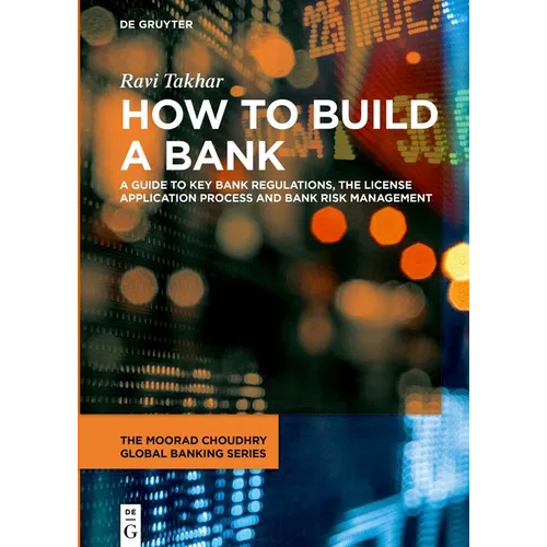 How to Build a Bank: A Guide to Key Bank Regulations, the License Application Process and Bank Risk Management