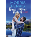 Three Sisters Resort Boxset: Sweet Small Town Happily Ever After Romance