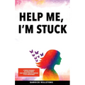 Help Me, I'm Stuck: 6 Proven Techniques for Transforming Your Thinking from Self-Sabotage to Self-Improvement