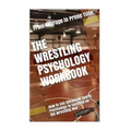 The Wrestling Psychology Workbook: How to Use Advanced Sports Psychology to Succeed on the Wrestling Mat