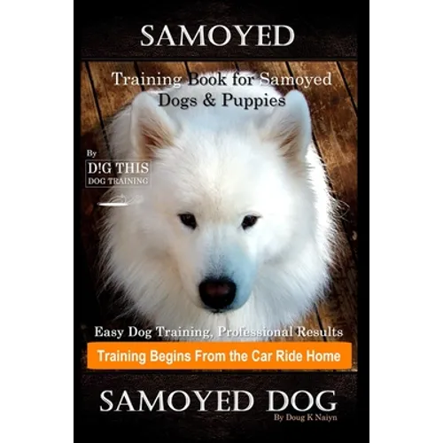 Samoyed Training Book for Samoyed Dogs & Puppies By D!G THIS DOG Training, Easy Dog Training, Professional Results, Training Begins from the Car Ride