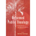 Reformed Public Theology: A Global Vision for Life in the World