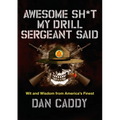 Awesome Sh*t My Drill Sergeant Said: Wit and Wisdom from America's Finest