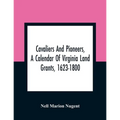 Cavaliers And Pioneers, A Calendar Of Virginia Land Grants, 1623-1800