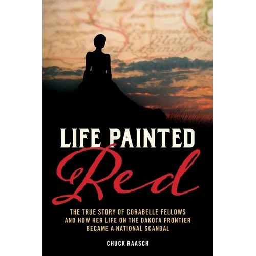 Life Painted Red: The True Story of Corabelle Fellows and How Her Life on the Dakota Frontier Became a National Scandal