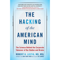 The Hacking of the American Mind: The Science Behind the Corporate Takeover of Our Bodies and Brains