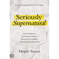Seriously Supernatural: Your Handbook to Hearing from Heaven, Moving in the Prophetic, and Releasing the Miraculous