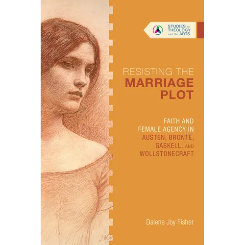 Resisting the Marriage Plot: Faith and Female Agency in Austen, Brontë, Gaskell, and Wollstonecraft
