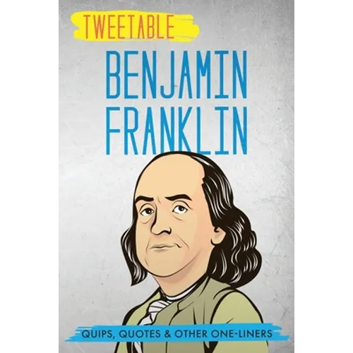 Tweetable Benjamin Franklin: Quips, Quotes & Other One-Liners