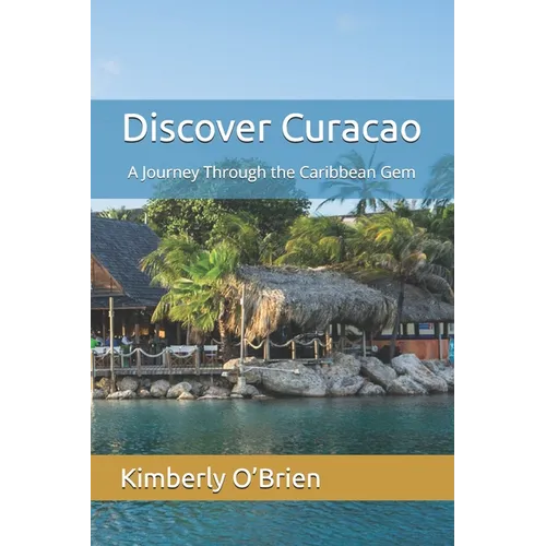 Discover Curacao: A Journey Through the Caribbean Gem