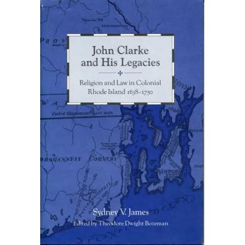 John Clarke and His Legacies: Religion and Law in Colonial Rhode Island, 1638-1750
