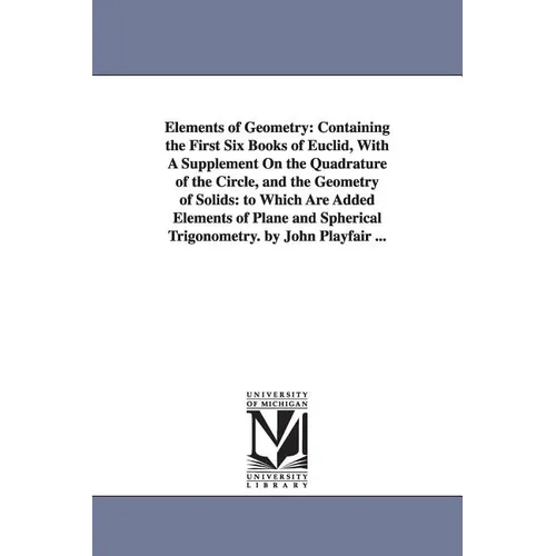 Elements of Geometry: Containing the First Six Books of Euclid, With A Supplement On the Quadrature of the Circle, and the Geometry of Solids: to Whic
