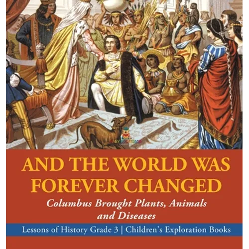 And the World Was Forever Changed: Columbus Brought Plants, Animals and Diseases Lessons of History Grade 3 Children's Exploration Books