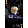 News After Trump: Journalism's Crisis of Relevance in a Changed Media Culture