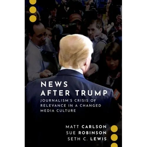 News After Trump: Journalism's Crisis of Relevance in a Changed Media Culture
