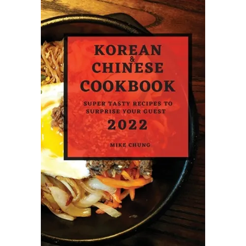Korean and Chinese Cookbook 2022: Super Tasty Recipes to Surprise Your Guest