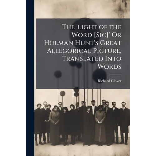 The 'light of the Word [Sic]' Or Holman Hunt's Great Allegorical Picture, Translated Into Words